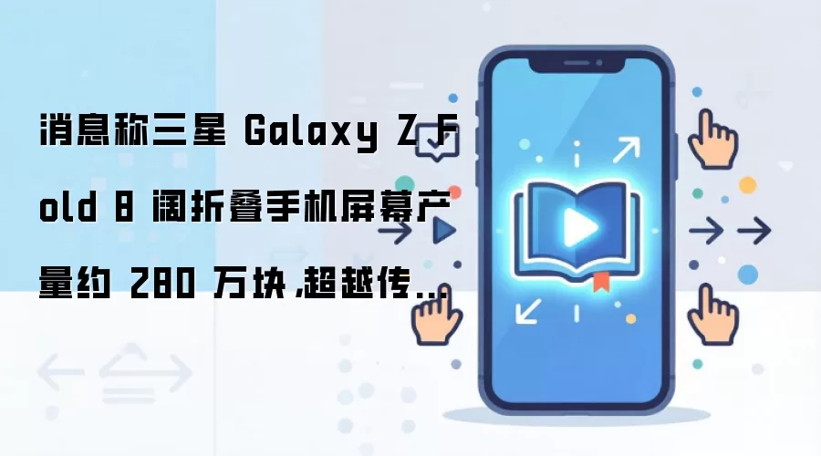 消息称三星 Galaxy Z Fold 8 阔折叠手机屏幕产量约 280 万块，超越传统大折叠 Fold 8 Ultra