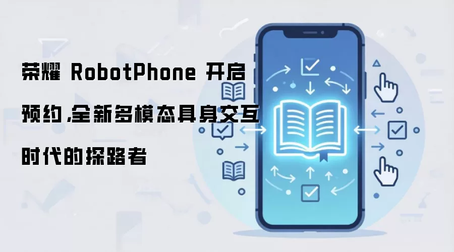 荣耀 RobotPhone 开启预约,全新多模态具身交互时代的探路者