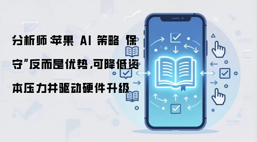 分析师：苹果 AI 策略“保守”反而是优势，可降低资本压力并驱动硬件升级