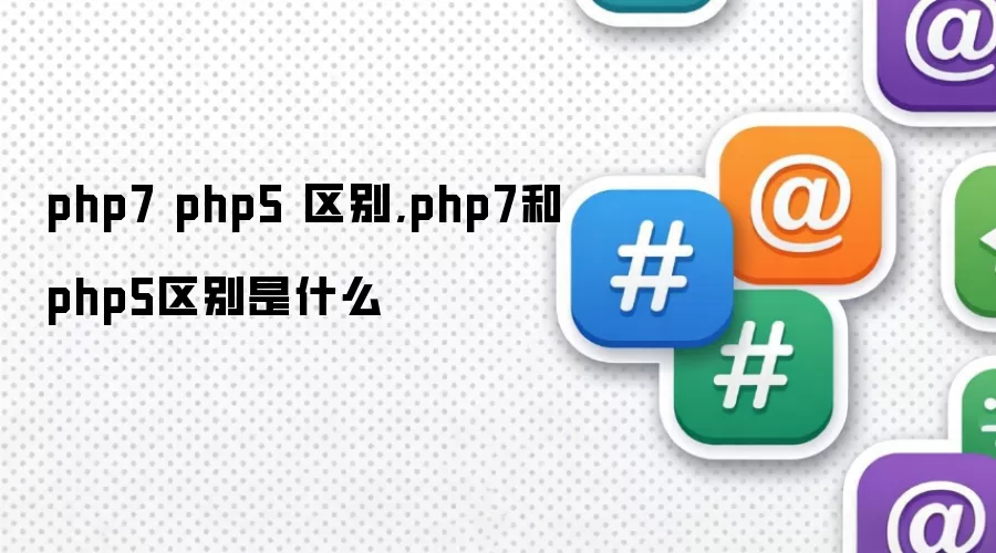 php7 php5 区别,php7和php5区别是什么