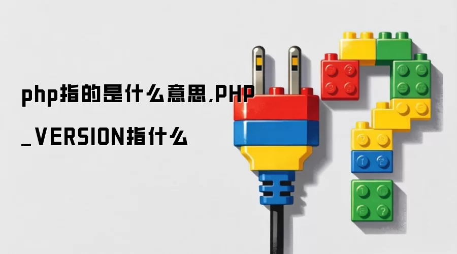 php指的是什么意思,PHP_VERSION指什么