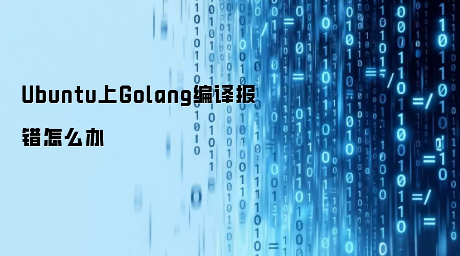 Ubuntu上Golang编译报错怎么办