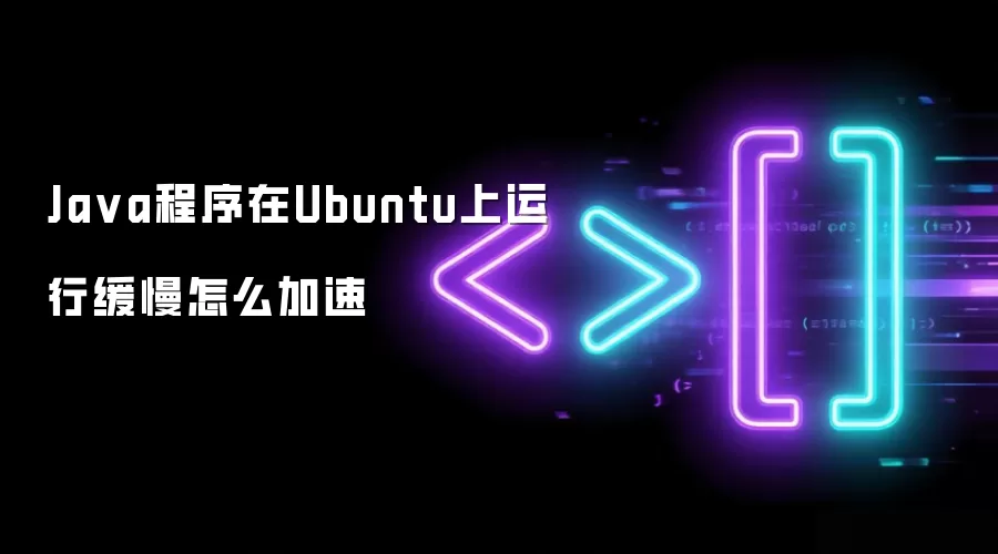 Ja va程序在Ubuntu上运行缓慢怎么加速
