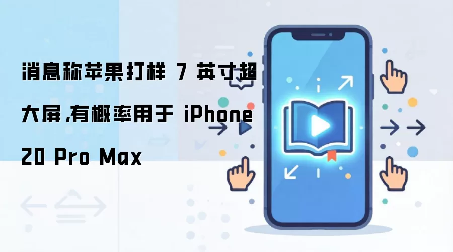 消息称苹果打样 7 英寸超大屏,有概率用于 iPhone 20 Pro Max