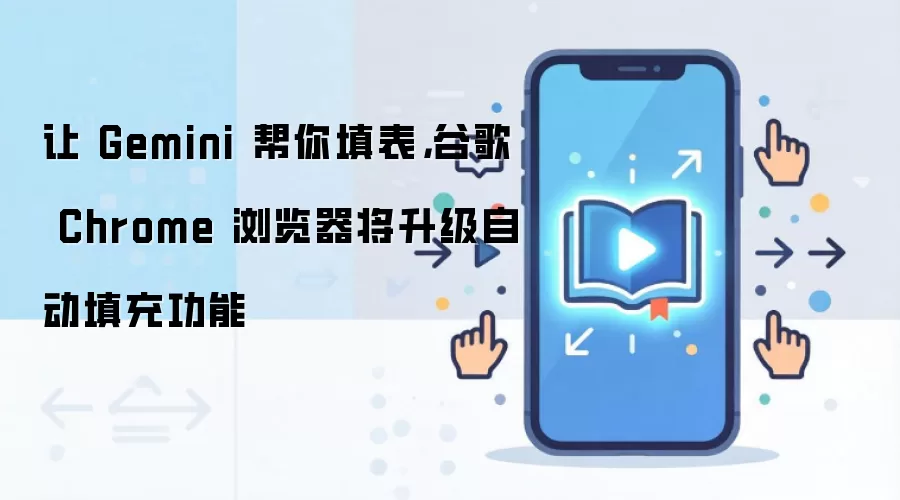 让 Gemini 帮你填表,谷歌 Chrome 浏览器将升级自动填充功能