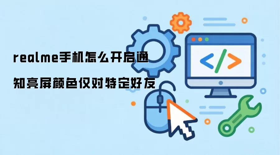 realme手机怎么开启通知亮屏颜色仅对特定好友