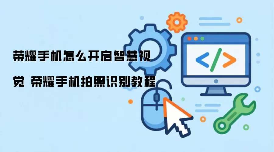 荣耀手机怎么开启智慧视觉 荣耀手机拍照识别教程