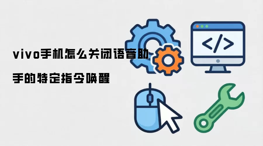 vivo手机怎么关闭语音助手的特定指令唤醒