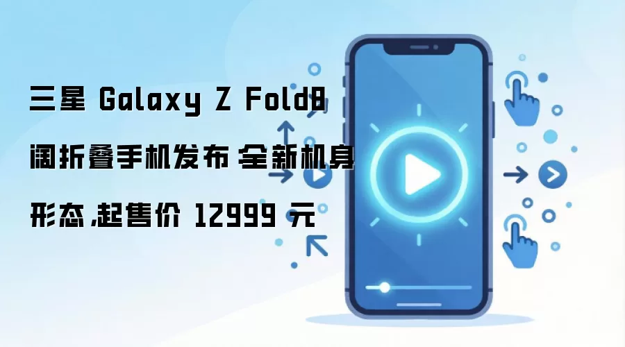 三星 Galaxy Z Fold8 阔折叠手机发布:全新机身形态,起售价 12999 元
