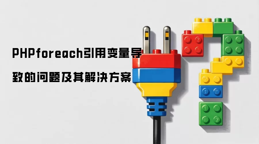 PHPforeach引用变量导致的问题及其解决方案