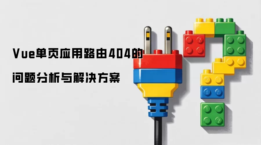 Vue单页应用路由404的问题分析与解决方案