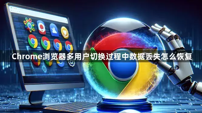 Chrome浏览器多用户切换过程中数据丢失怎么恢复
