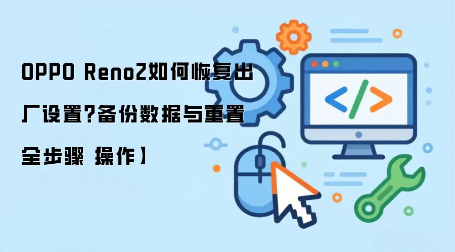 OPPO Reno2如何恢复出厂设置？备份数据与重置全步骤【操作】