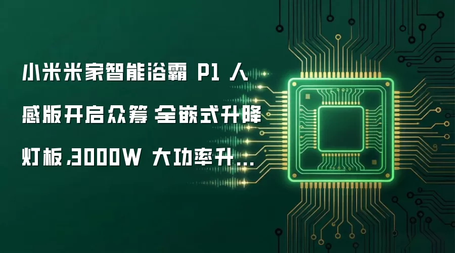 小米米家智能浴霸 P1 人感版开启众筹:全嵌式升降灯板,3000W 大功率升温,999 元