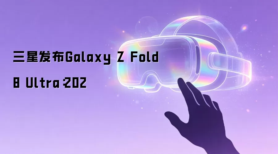 三星发布Galaxy Z Fold8 Ultra:202