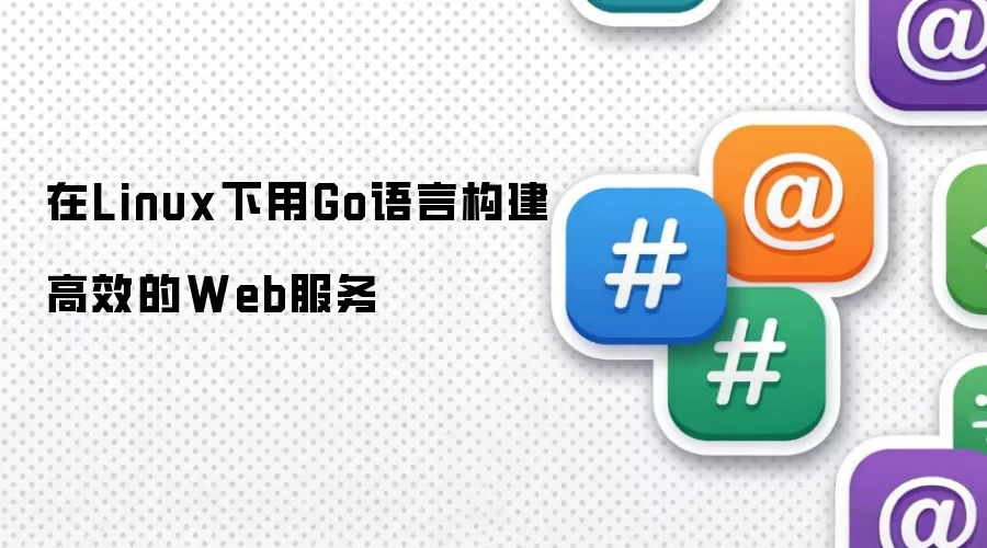 在Linux下用Go语言构建高效的Web服务