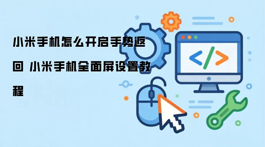 小米手机怎么开启手势返回 小米手机全面屏设置教程