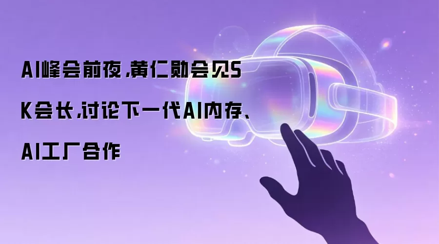 AI峰会前夜,黄仁勋会见SK会长,讨论下一代AI内存、AI工厂合作
