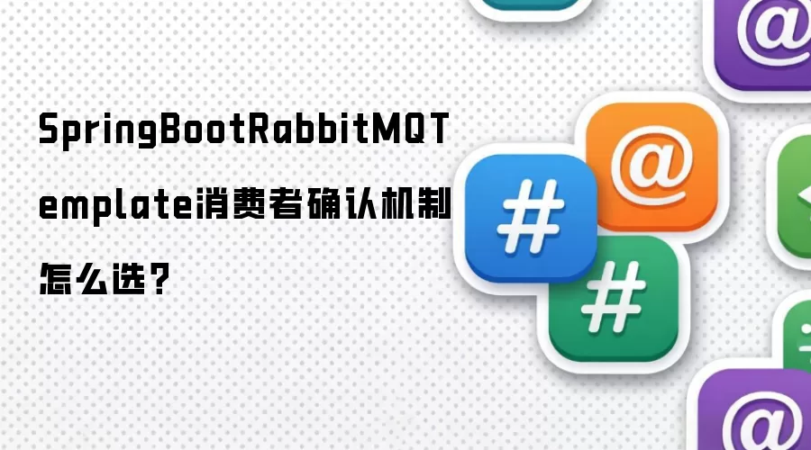 SpringBootRabbitMQTemplate消费者确认机制怎么选？