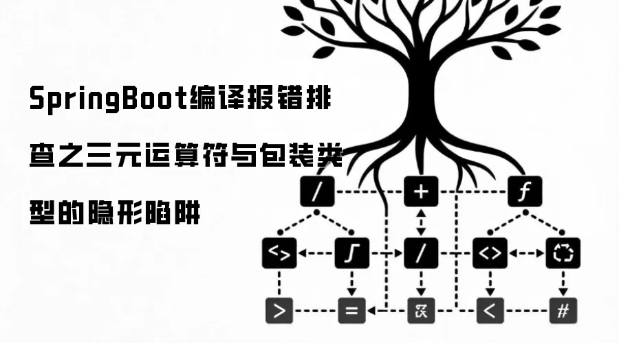 SpringBoot编译报错排查之三元运算符与包装类型的隐形陷阱