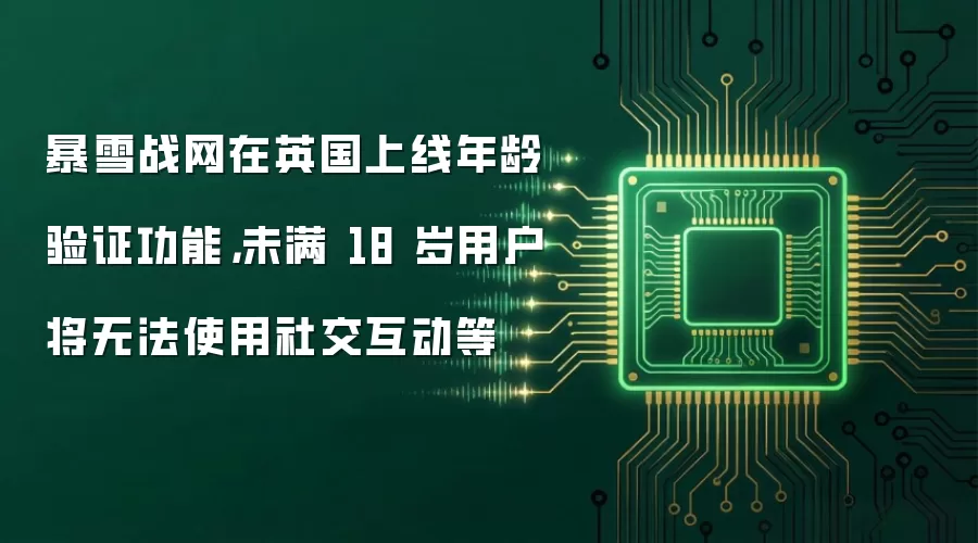 暴雪战网在英国上线年龄验证功能，未满 18 岁用户将无法使用社交互动等