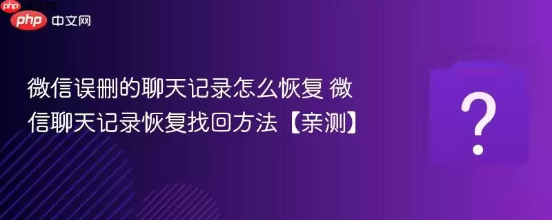 微信误删的聊天记录怎么恢复 微信聊天记录恢复找回方法【亲测】