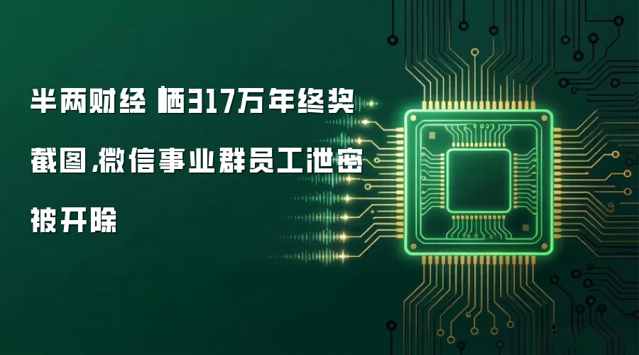 半两财经|晒317万年终奖截图,微信事业群员工泄密被开除
