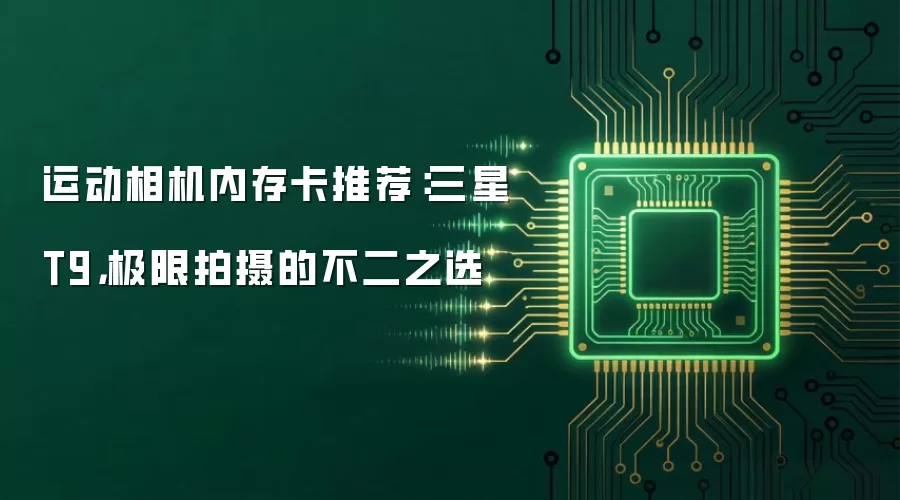 运动相机内存卡推荐:三星T9,极限拍摄的不二之选