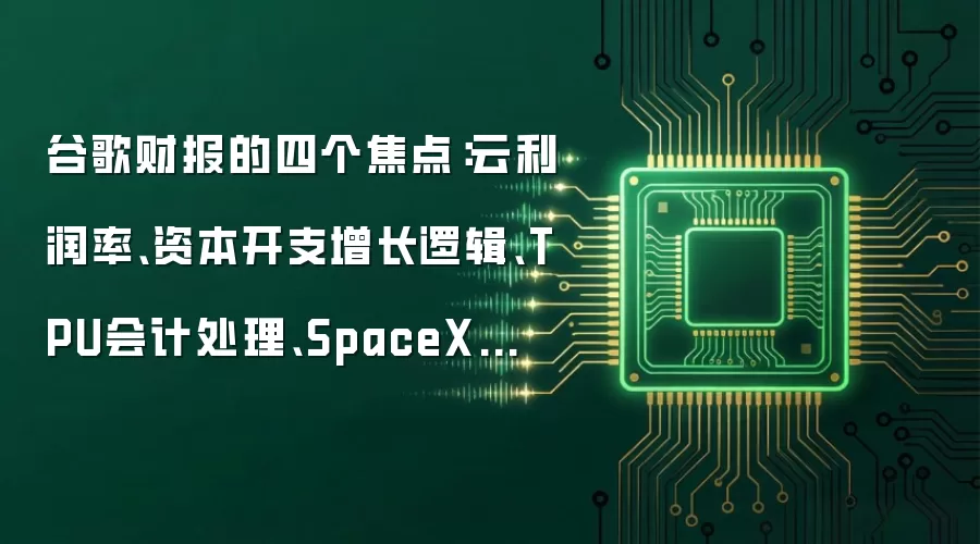 谷歌财报的四个焦点：云利润率、资本开支增长逻辑、TPU会计处理、SpaceX的算力租约