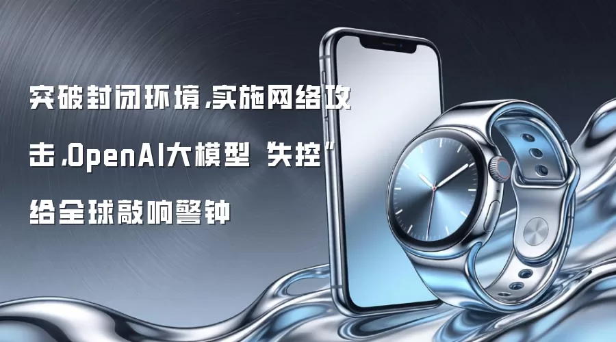 突破封闭环境,实施网络攻击,OpenAI大模型“失控”给全球敲响警钟