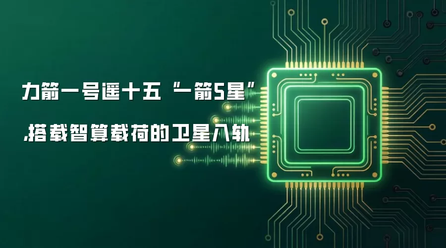 力箭一号遥十五“一箭5星”，搭载智算载荷的卫星入轨
