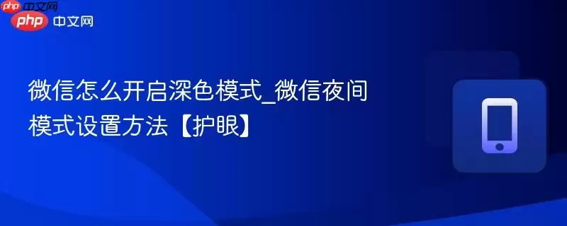 微信怎么开启深色模式_微信夜间模式设置方法【护眼】