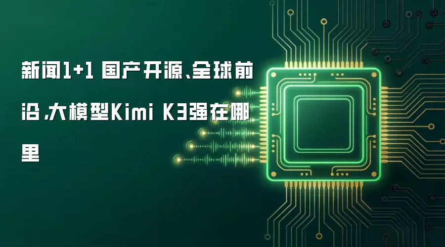 新闻1+1丨国产开源、全球前沿,大模型Kimi K3强在哪里