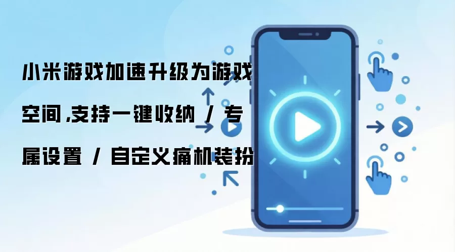 小米游戏加速升级为游戏空间,支持一键收纳 / 专属设置 / 自定义痛机装扮