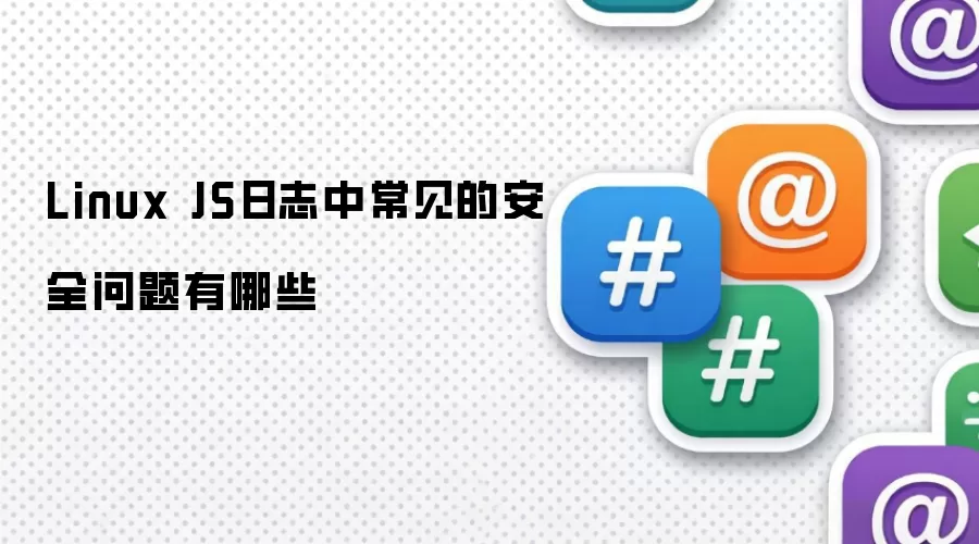 Linux JS日志中常见的安全问题有哪些