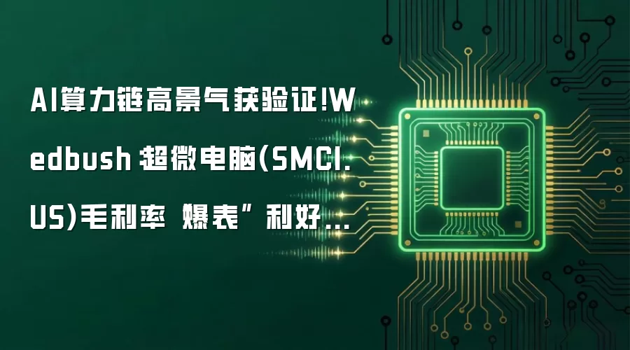 AI算力链高景气获验证!Wedbush:超微电脑(SMCI.US)毛利率“爆表” 利好英伟达、戴尔