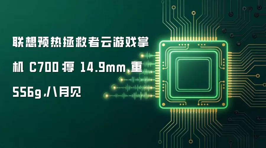 联想预热拯救者云游戏掌机 C700：厚 14.9mm、重 556g，八月见