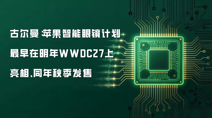 古尔曼：苹果智能眼镜计划最早在明年WWDC27上亮相、同年秋季发售