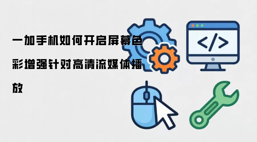 一加手机如何开启屏幕色彩增强针对高清流媒体播放
