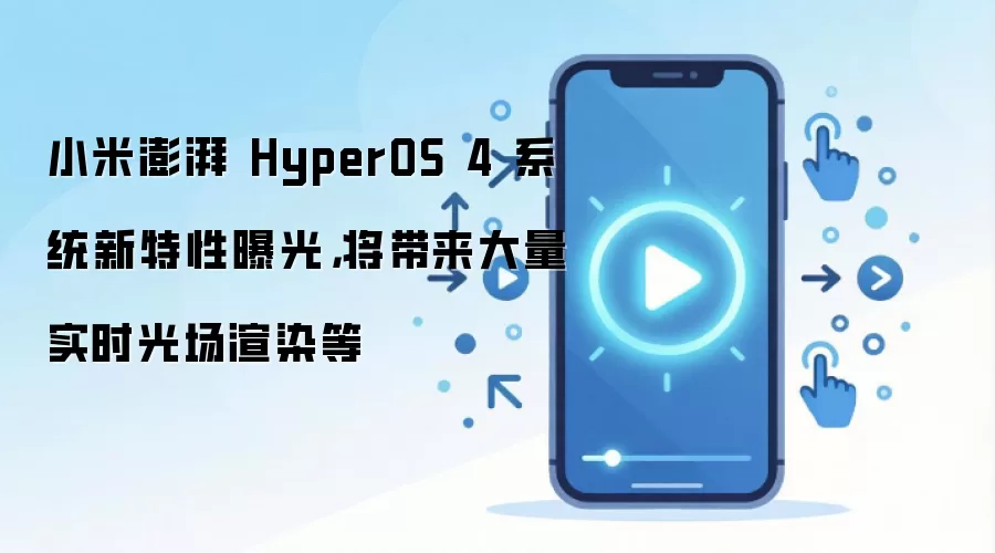 小米澎湃 HyperOS 4 系统新特性曝光,将带来大量实时光场渲染等