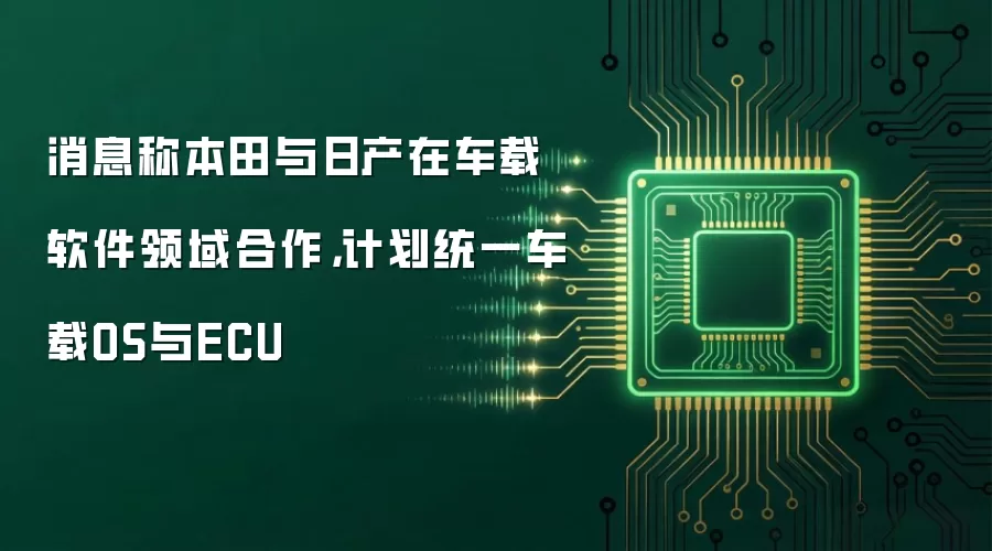 消息称本田与日产在车载软件领域合作,计划统一车载OS与ECU