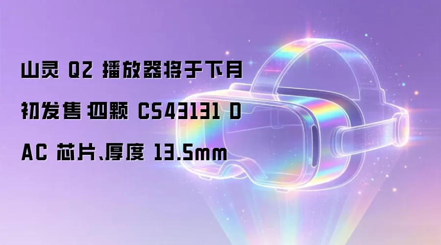 山灵 Q2 播放器将于下月初发售：四颗 CS43131 DAC 芯片、厚度 13.5mm