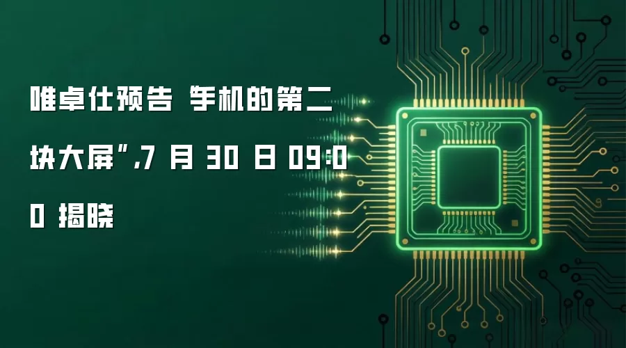 唯卓仕预告“手机的第二块大屏”,7 月 30 日 09:00 揭晓