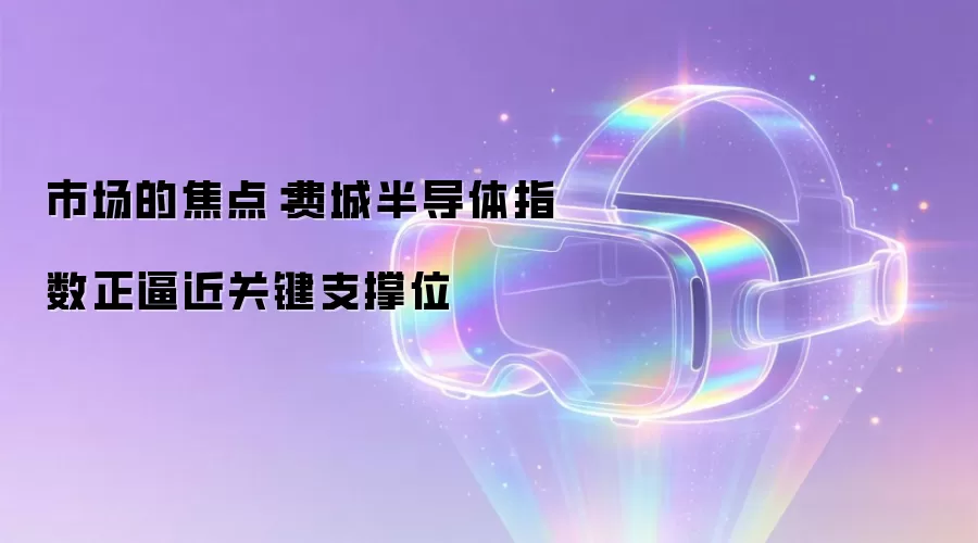 市场的焦点:费城半导体指数正逼近关键支撑位
