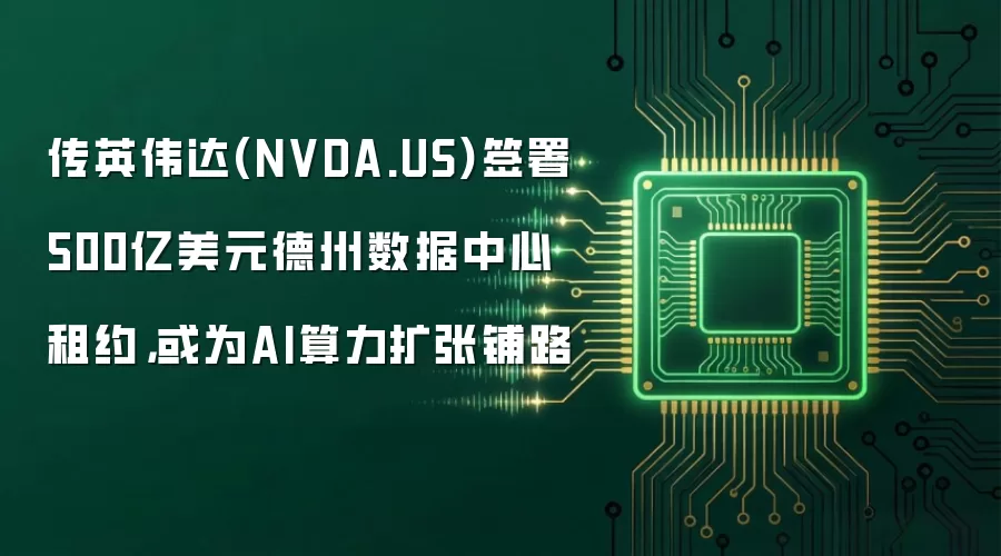 传英伟达(NVDA.US)签署500亿美元德州数据中心租约，或为AI算力扩张铺路