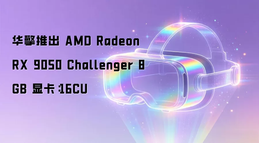 华擎推出 AMD Radeon RX 9050 Challenger 8GB 显卡：16CU