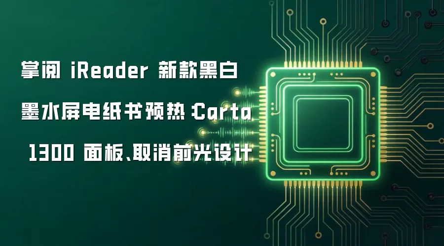 掌阅 iReader 新款黑白墨水屏电纸书预热:Carta 1300 面板、取消前光设计