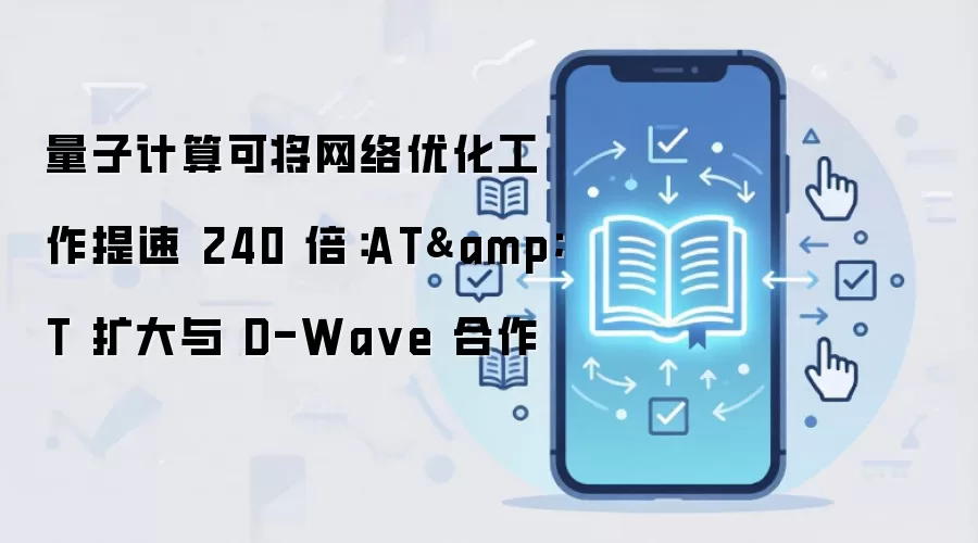 量子计算可将网络优化工作提速 240 倍:AT&T 扩大与 D-Wa ve 合作