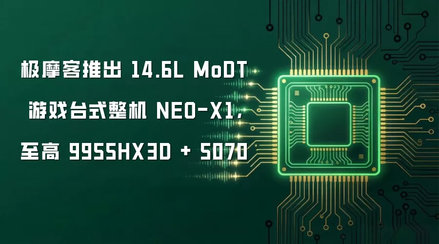 极摩客推出 14.6L MoDT 游戏台式整机 NEO-X1,至高 9955HX3D + 5070