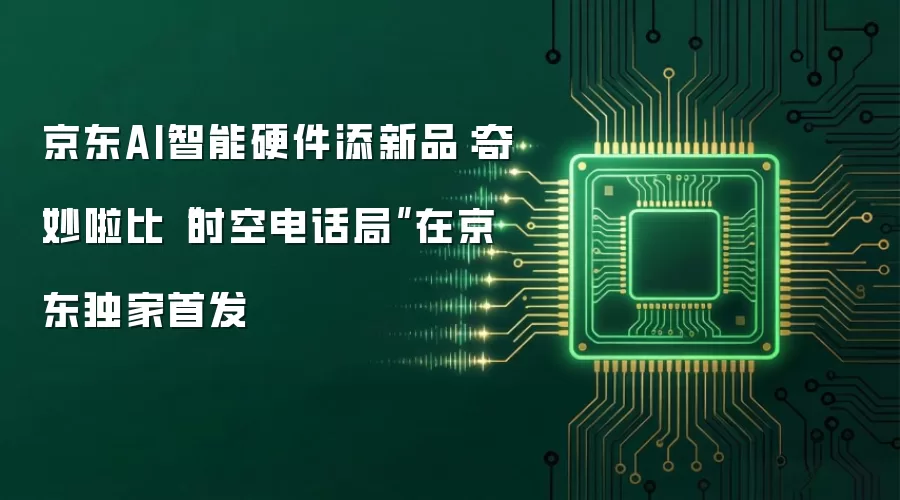 京东AI智能硬件添新品:奇妙啦比“时空电话局”在京东独家首发